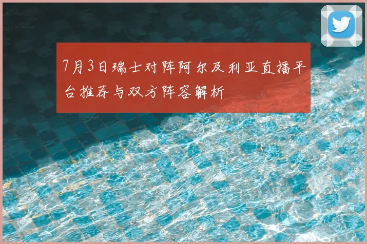 7月3日瑞士对阵阿尔及利亚直播平台推荐与双方阵容解析