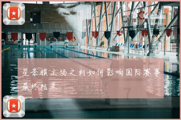 星条旗主场之利如何影响国际赛事最终结果