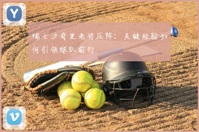 瑞士沙奇里老将压阵：关键经验如何引领球队前行