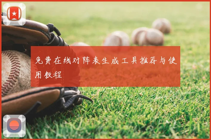 免费在线对阵表生成工具推荐与使用教程
