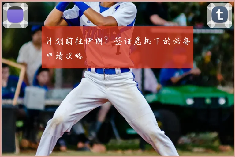 计划前往伊朗？签证危机下的必备申请攻略