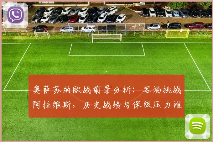 奥萨苏纳欧战前景分析:客场挑战阿拉维斯,历史战绩与保级压力谁主沉浮?