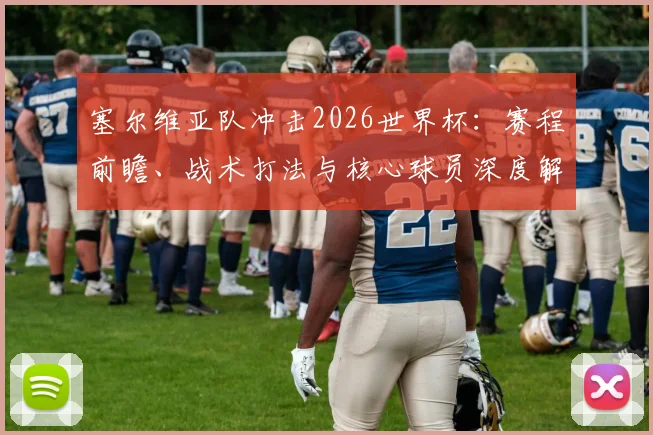 塞尔维亚队冲击2026世界杯:赛程前瞻、战术打法与核心球员深度解读