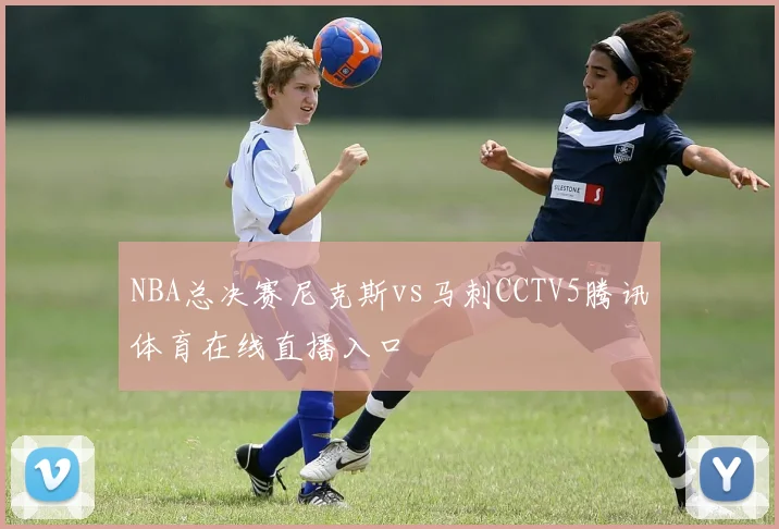 NBA总决赛尼克斯vs马刺CCTV5腾讯体育在线直播入口