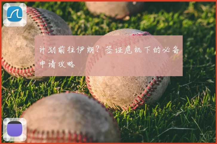 计划前往伊朗?签证危机下的必备申请攻略