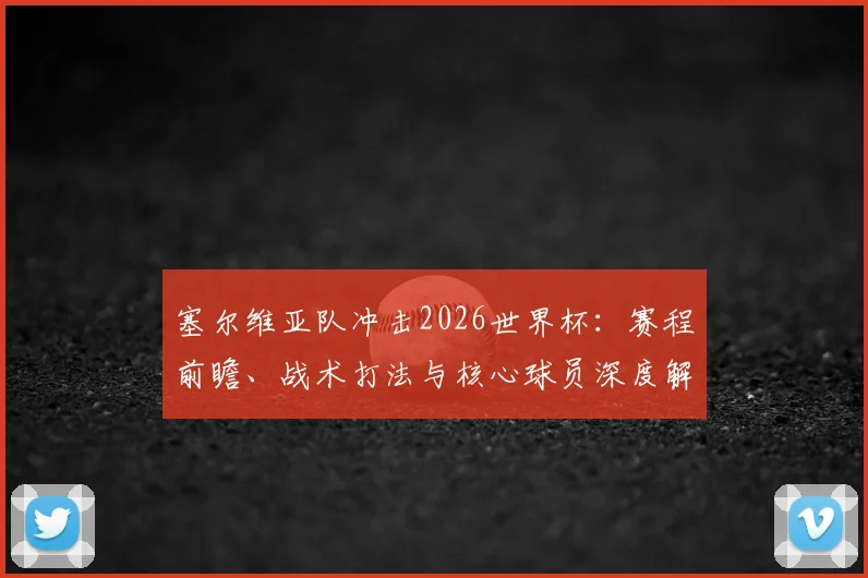 塞尔维亚队冲击2026世界杯:赛程前瞻、战术打法与核心球员深度解读