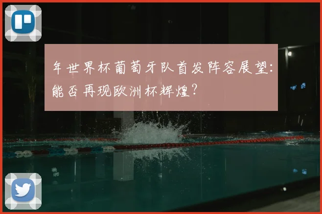 年世界杯葡萄牙队首发阵容展望:能否再现欧洲杯辉煌?