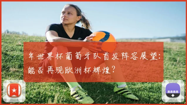 年世界杯葡萄牙队首发阵容展望:能否再现欧洲杯辉煌?