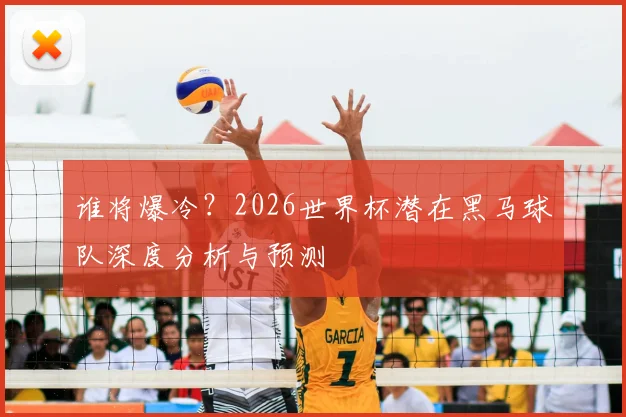 谁将爆冷?2026世界杯潜在黑马球队深度分析与预测